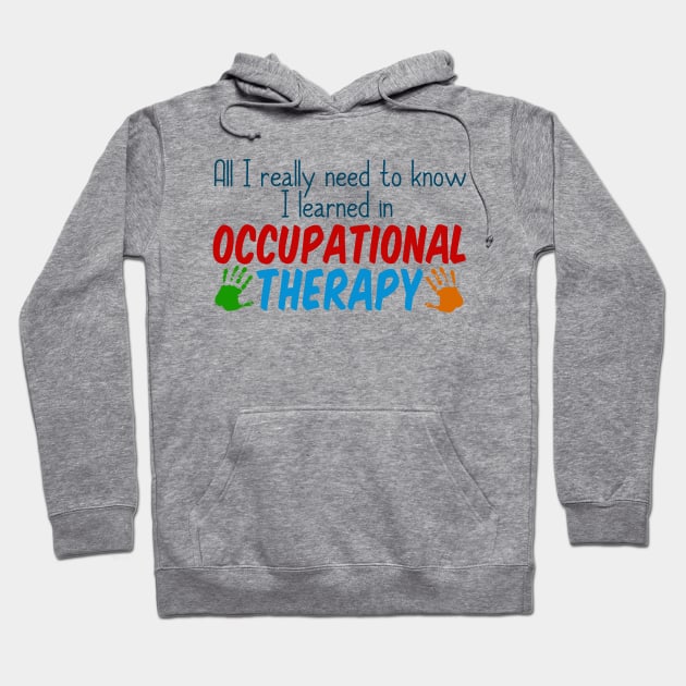 All I Really Need to Know I Learned in Occupational Therapy Hoodie by epiclovedesigns